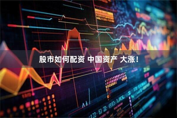 股市如何配资 中国资产 大涨！