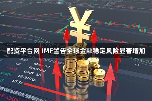 配资平台网 IMF警告全球金融稳定风险显著增加