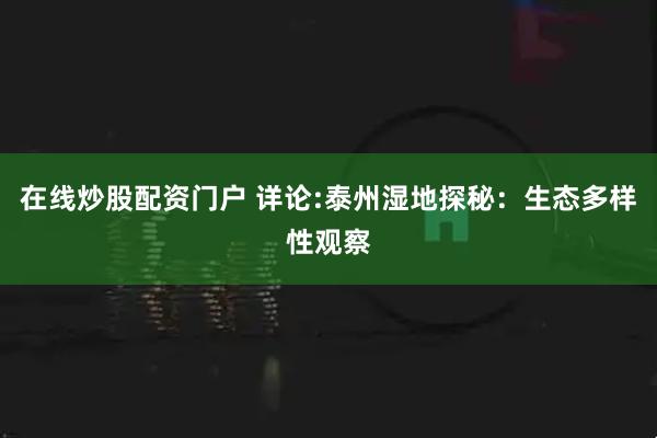 在线炒股配资门户 详论:泰州湿地探秘：生态多样性观察