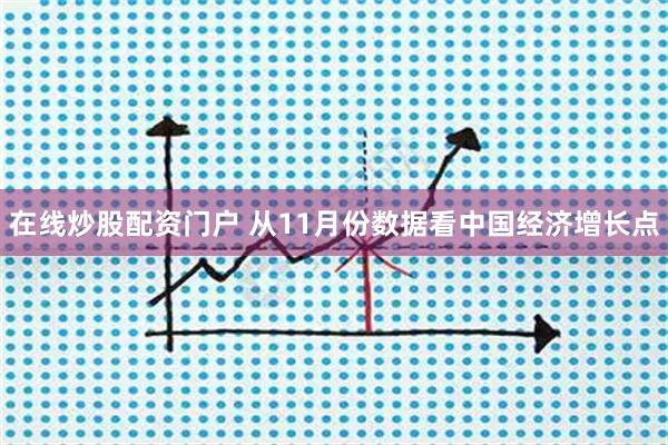 在线炒股配资门户 从11月份数据看中国经济增长点