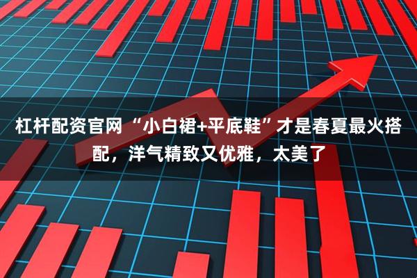 杠杆配资官网 “小白裙+平底鞋”才是春夏最火搭配，洋气精致又优雅，太美了