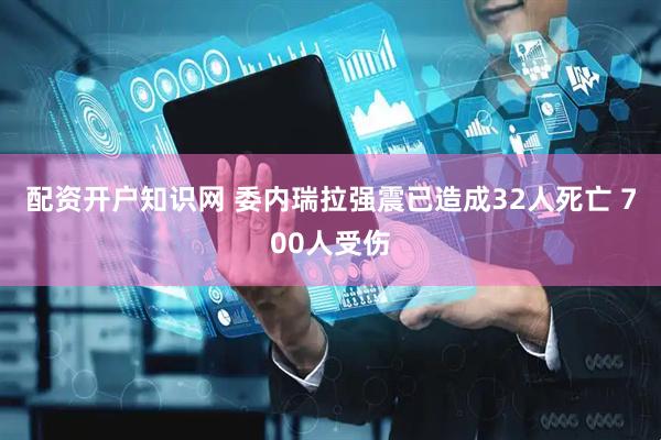 配资开户知识网 委内瑞拉强震已造成32人死亡 700人受伤